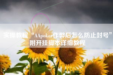 实操教程“AApoker作弊后怎么防止封号	”附开挂脚本详细教程