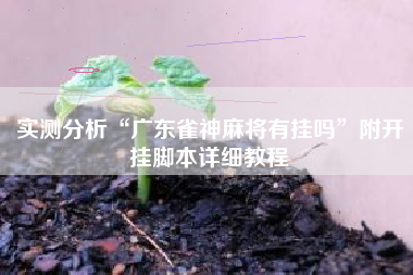 实测分析“广东雀神麻将有挂吗	”附开挂脚本详细教程