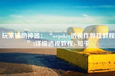 玩家辅助神器：“wepoker透视作弊挂教程”(详细透视教程)-知乎