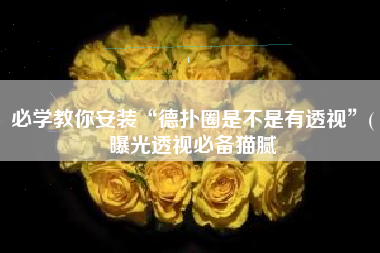 必学教你安装“德扑圈是不是有透视	”(曝光透视必备猫腻