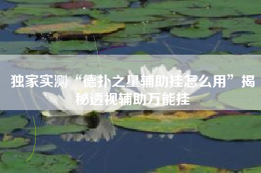 独家实测“德扑之星辅助挂怎么用”揭秘透视辅助万能挂