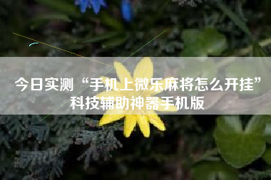 今日实测“手机上微乐麻将怎么开挂”科技辅助神器手机版