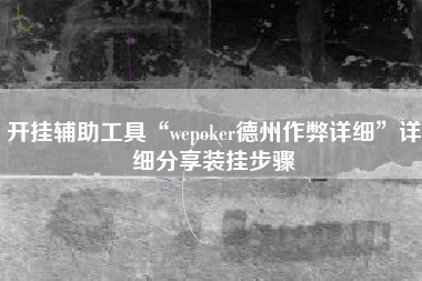 开挂辅助工具“wepoker德州作弊详细	”详细分享装挂步骤