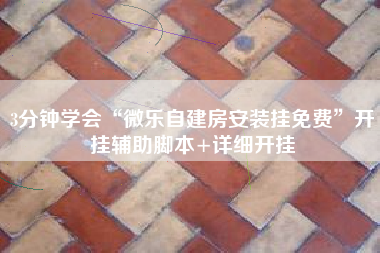 3分钟学会“微乐自建房安装挂免费”开挂辅助脚本+详细开挂