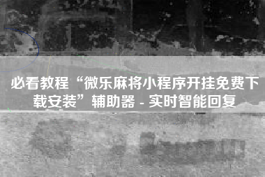 必看教程“微乐麻将小程序开挂免费下载安装”辅助器 - 实时智能回复