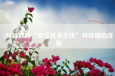 3分钟教程“微乐挂多少钱”开挂辅助详细