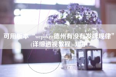 可用版本“wepoker德州有没有发牌规律	”(详细透视教程)-知乎