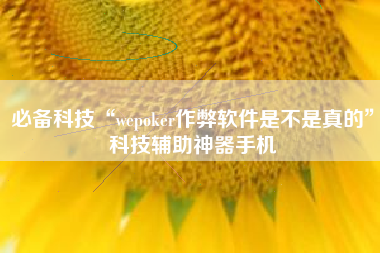 必备科技“wepoker作弊软件是不是真的	”科技辅助神器手机