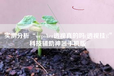 实测分析“wepoker透视真的吗(透视挂)!	”科技辅助神器手机版