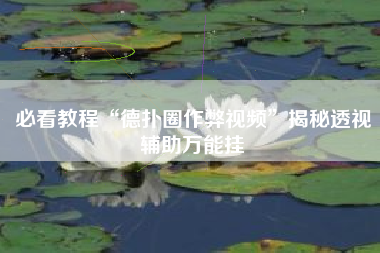 必看教程“德扑圈作弊视频”揭秘透视辅助万能挂