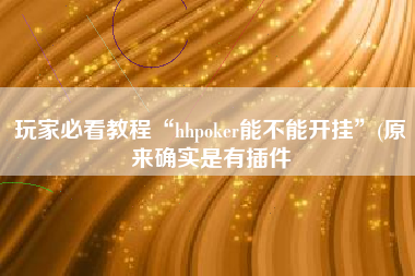 玩家必看教程“hhpoker能不能开挂”(原来确实是有插件