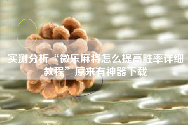 实测分析“微乐麻将怎么提高胜率详细教程”原来有神器下载