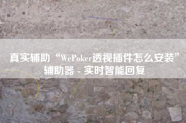 真实辅助“WePoker透视插件怎么安装”辅助器 - 实时智能回复