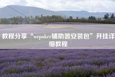 教程分享“wepoker辅助器安装包	”开挂详细教程