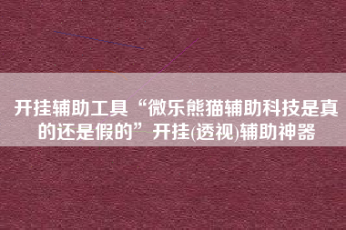 开挂辅助工具“微乐熊猫辅助科技是真的还是假的	”开挂(透视)辅助神器