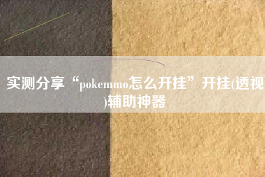 实测分享“pokemmo怎么开挂	”开挂(透视)辅助神器