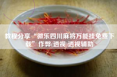 教程分享“微乐四川麻将万能挂免费下载”作弊(透视)透视辅助