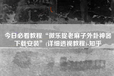 今日必看教程“微乐捉老麻子外卦神器下载安装”(详细透视教程)-知乎