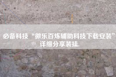 必备科技“微乐百炼辅助科技下载安装	”详细分享装挂
