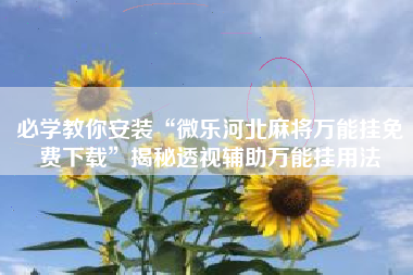 必学教你安装“微乐河北麻将万能挂免费下载	”揭秘透视辅助万能挂用法