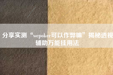 分享实测“wepoker可以作弊嘛”揭秘透视辅助万能挂用法