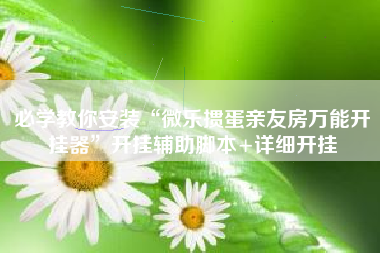必学教你安装“微乐掼蛋亲友房万能开挂器”开挂辅助脚本+详细开挂