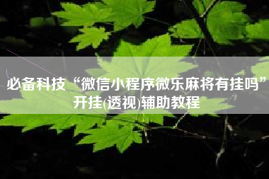 必备科技“微信小程序微乐麻将有挂吗	”开挂(透视)辅助教程