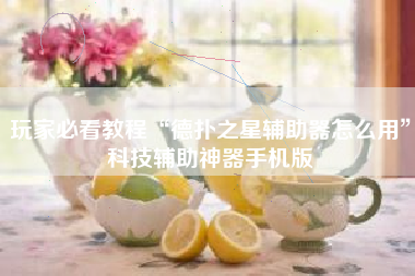 玩家必看教程“德扑之星辅助器怎么用	”科技辅助神器手机版