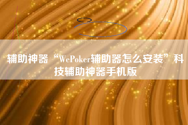 辅助神器“WePoker辅助器怎么安装	”科技辅助神器手机版