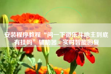安装程序教程“问一下微乐斗地主到底有挂吗”辅助器 - 实时智能回复