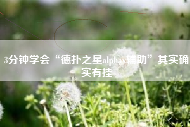 3分钟学会“德扑之星alphax辅助”其实确实有挂