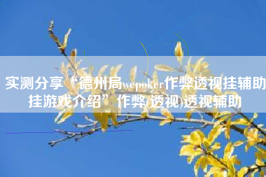 实测分享“德州局wepoker作弊透视挂辅助挂游戏介绍	”作弊(透视)透视辅助