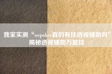 独家实测“wepoker真的有挂透视辅助吗”揭秘透视辅助万能挂
