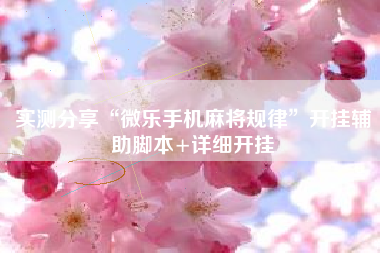 实测分享“微乐手机麻将规律	”开挂辅助脚本+详细开挂