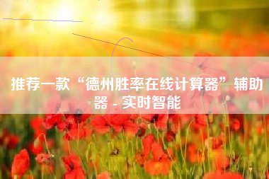 推荐一款“德州胜率在线计算器	”辅助器 - 实时智能