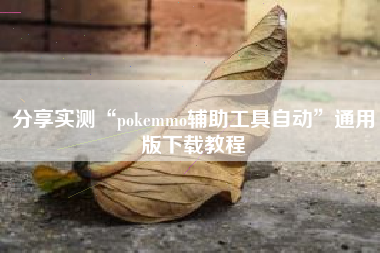 分享实测“pokemmo辅助工具自动	”通用版下载教程