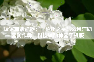 玩家辅助神器：“德扑之星怎么用辅助器防作弊”科技辅助神器手机版