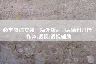 必学教你安装“海外版wepoker德州开挂	”作弊(透视)透视辅助
