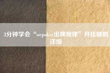 3分钟学会“wepoker出牌规律	”开挂辅助详细