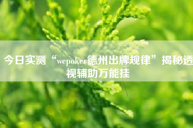 今日实测“wepoker德州出牌规律”揭秘透视辅助万能挂