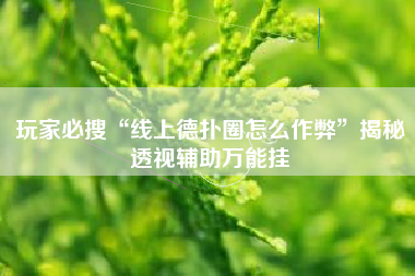 玩家必搜“线上德扑圈怎么作弊”揭秘透视辅助万能挂