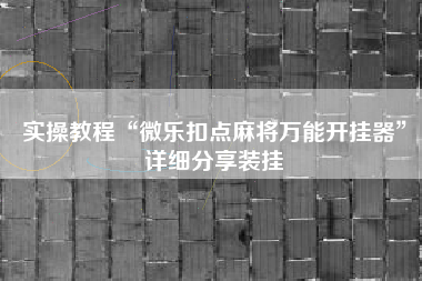 实操教程“微乐扣点麻将万能开挂器”详细分享装挂