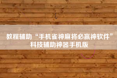 教程辅助“手机雀神麻将必赢神软件	”科技辅助神器手机版