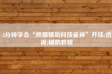 3分钟学会“熊猫辅助科技雀神”开挂(透视)辅助教程