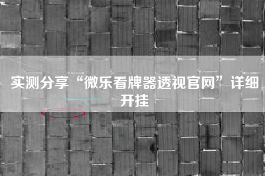 实测分享“微乐看牌器透视官网”详细开挂