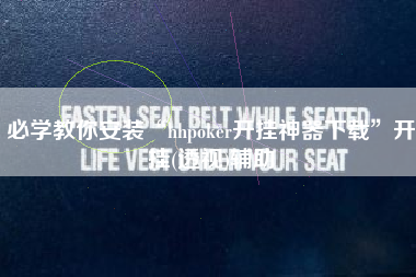 必学教你安装“hhpoker开挂神器下载	”开挂(透视)辅助