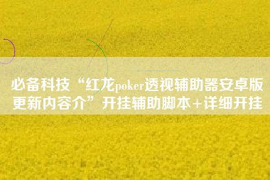 必备科技“红龙poker透视辅助器安卓版更新内容介”开挂辅助脚本+详细开挂