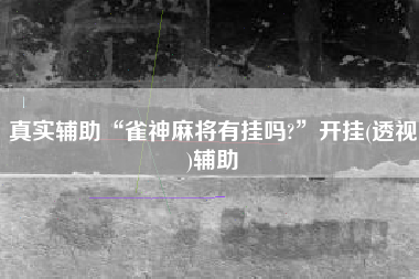 真实辅助“雀神麻将有挂吗?”开挂(透视)辅助