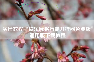 实操教程“微乐麻将万能开挂器免费版	”通用版下载教程