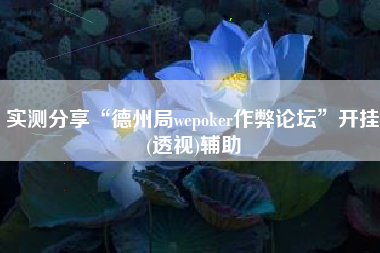 实测分享“德州局wepoker作弊论坛”开挂(透视)辅助